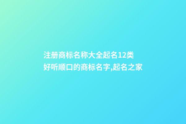 注册商标名称大全起名12类 好听顺口的商标名字,起名之家-第1张-商标起名-玄机派